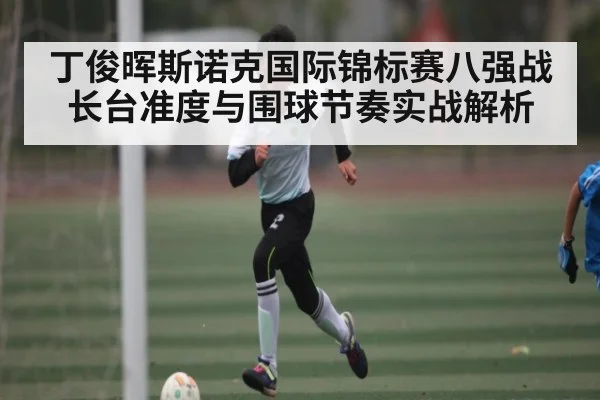 丁俊晖斯诺克国际锦标赛八强战长台准度与围球节奏实战解析 | kaiyun