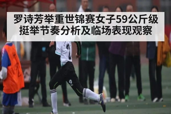 罗诗芳举重世锦赛女子59公斤级挺举节奏分析及临场表现观察 | kaiyun